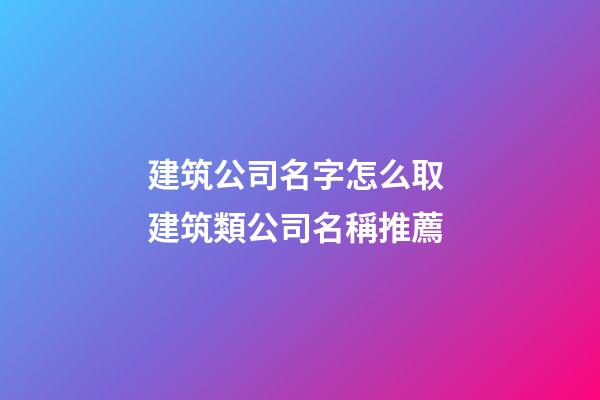 建筑公司名字怎么取 建筑類公司名稱推薦